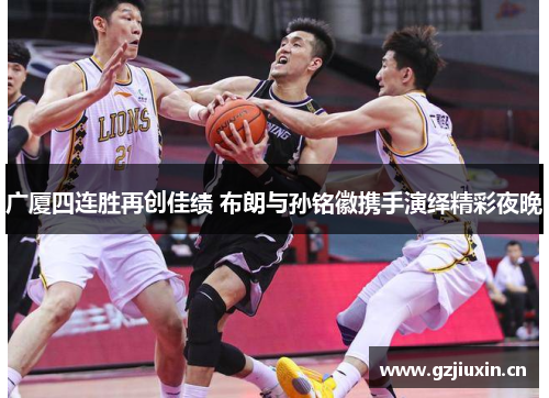 广厦四连胜再创佳绩 布朗与孙铭徽携手演绎精彩夜晚